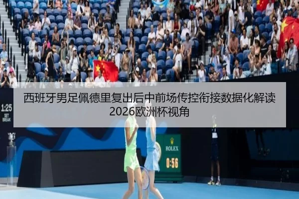 西班牙男足佩德里复出后中前场传控衔接数据化解读 2026欧洲杯视角
