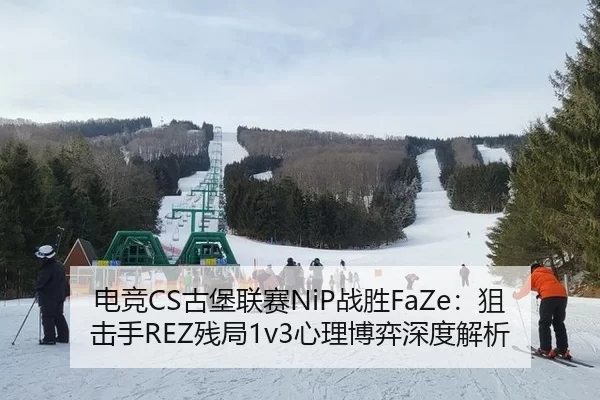 电竞CS古堡联赛NiP战胜FaZe：狙击手REZ残局1v3心理博弈深度解析